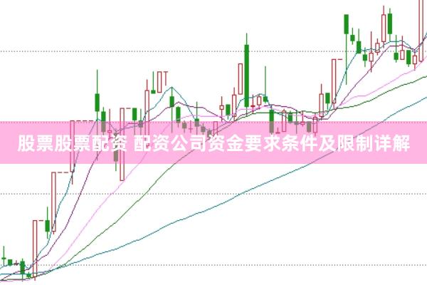 股票股票配资 配资公司资金要求条件及限制详解