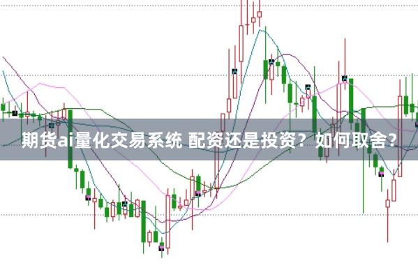 期货ai量化交易系统 配资还是投资？如何取舍？