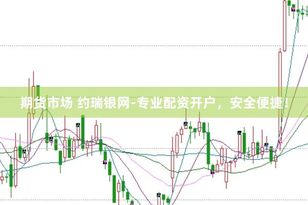 期货市场 约瑞银网-专业配资开户,安全便捷!